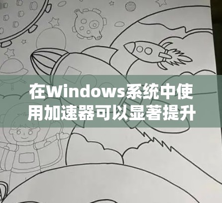 在Windows系统中使用加速器可以显著提升网页浏览速度和运行时性能。以下是一步步的指南，帮助你找到和使用Windows加速器