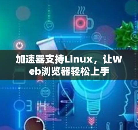 加速器支持Linux，让Web浏览器轻松上手
