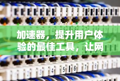 加速器，提升用户体验的最佳工具，让网页加载更顺畅