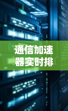 通信加速器实时排行，从突破到创新的未来