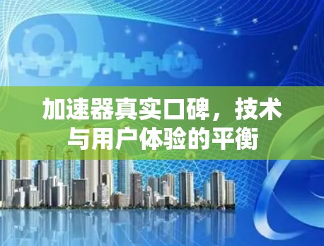 加速器真实口碑，技术与用户体验的平衡