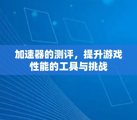 加速器的测评，提升游戏性能的工具与挑战