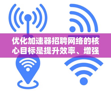 优化加速器招聘网络的核心目标是提升效率、增强用户参与度、整合渠道、提升用户体验和降低成本。以下是一个有条理的优化方案，涵盖从技术到用户各个方面