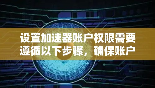 设置加速器账户权限需要遵循以下步骤，确保账户安全和正确配置