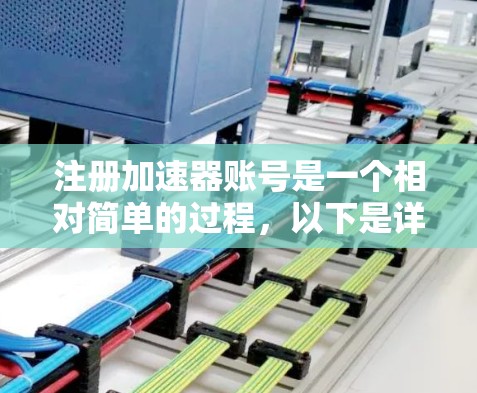 注册加速器账号是一个相对简单的过程，以下是详细的步骤指南，帮助您顺利完成注册