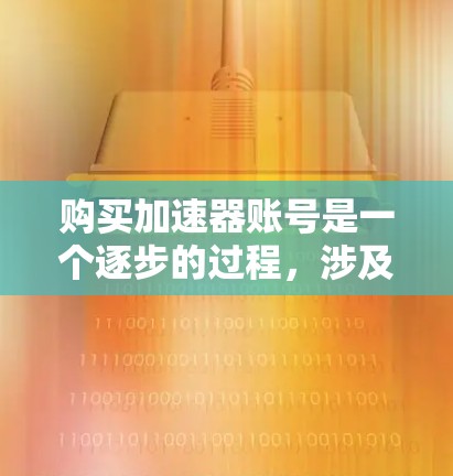 购买加速器账号是一个逐步的过程，涉及多个步骤和注意事项。以下是一个清晰的指南，帮助您顺利完成购买和使用