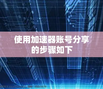 使用加速器账号分享的步骤如下