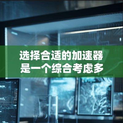 选择合适的加速器是一个综合考虑多个因素的过程，以确保车辆在加速时既经济又高效。以下是对加速器选择的详细指南