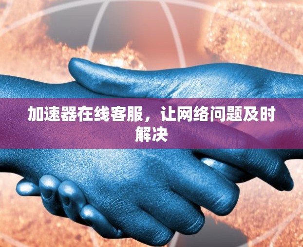 加速器在线客服，让网络问题及时解决