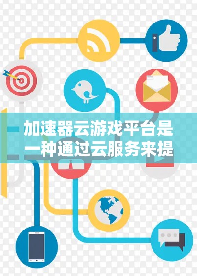 加速器云游戏平台是一种通过云服务来提供加速和加速工具的平台，旨在帮助用户更快地下载和运行游戏。以下是对此问题的逐步解释和答案