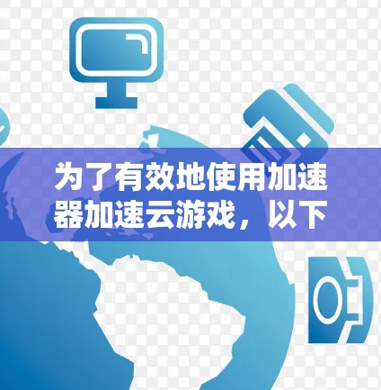 为了有效地使用加速器加速云游戏，以下是一步步的指南