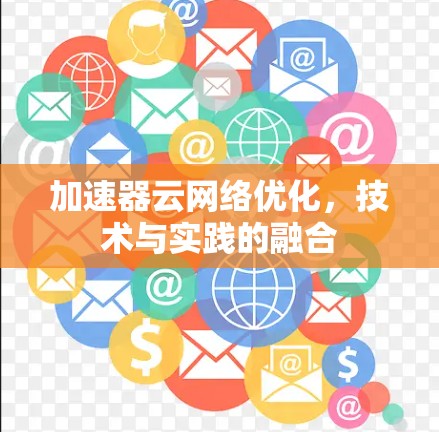 加速器云网络优化，技术与实践的融合