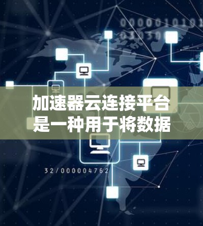 加速器云连接平台是一种用于将数据或资源连接到不同云服务或服务之间的工具。它通常用于加速数据传输、跨平台连接或配置特定云服务的场景。以下是一个关于加速器云连接平台的简要介绍