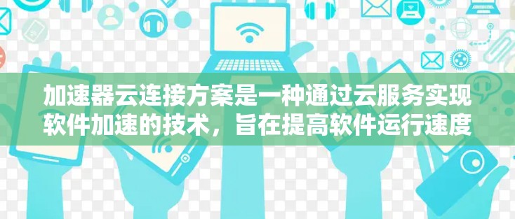 加速器云连接方案是一种通过云服务实现软件加速的技术，旨在提高软件运行速度并扩展功能。以下是一个详细的加速器云连接方案的构建指南
