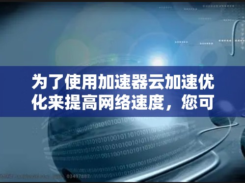 为了使用加速器云加速优化来提高网络速度，您可以按照以下步骤进行操作