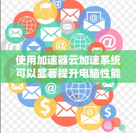 使用加速器云加速系统可以显著提升电脑性能，减少延迟。以下是详细的步骤指南