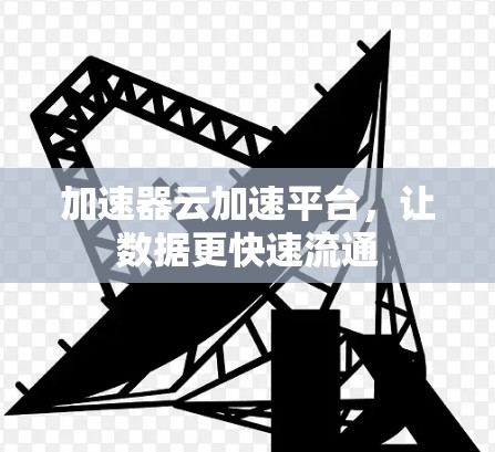 加速器云加速平台，让数据更快速流通