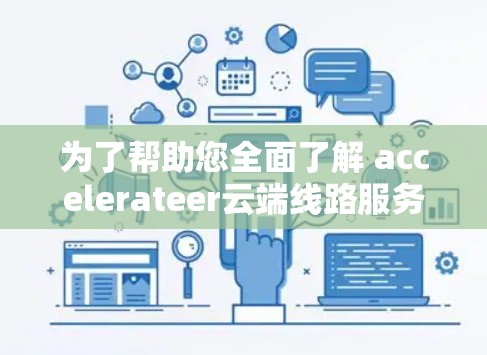 为了帮助您全面了解 accelerateer云端线路服务，以下是一个详细且分步骤的总结