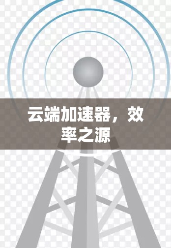 云端加速器，效率之源