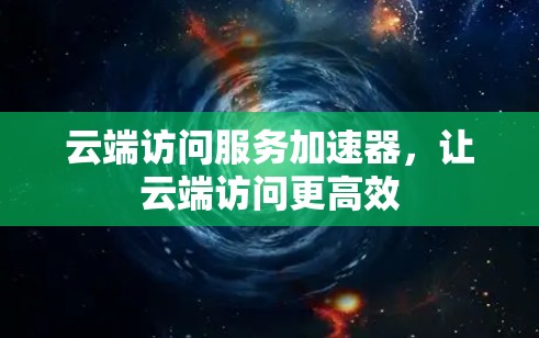 云端访问服务加速器，让云端访问更高效