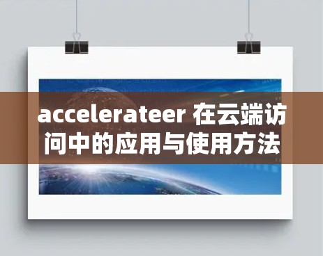 accelerateer 在云端访问中的应用与使用方法