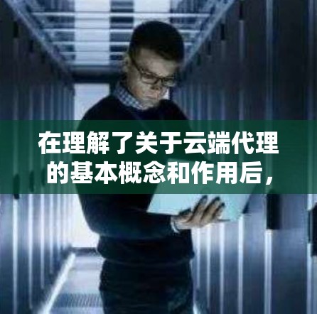 在理解了关于云端代理的基本概念和作用后，以下是对该主题的分步总结