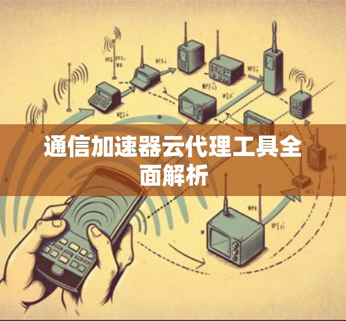 通信加速器云代理工具全面解析