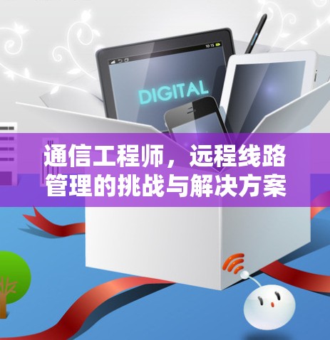 通信工程师，远程线路管理的挑战与解决方案