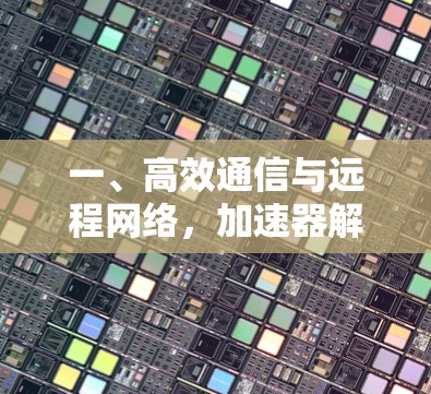 一、高效通信与远程网络，加速器解决方案