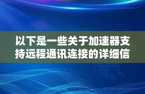 以下是一些关于加速器支持远程通讯连接的详细信息