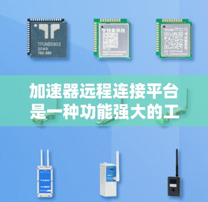 加速器远程连接平台是一种功能强大的工具，允许用户通过手机、电脑或其他设备登录到加速器的服务器，方便地访问加速器的功能。以下是关于该平台的详细信息