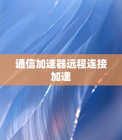 通信加速器远程连接加速