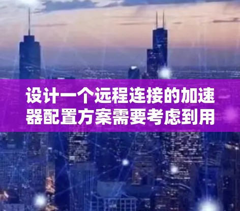 设计一个远程连接的加速器配置方案需要考虑到用户需求、技术实现以及用户体验。以下是一个详细的方案，涵盖了登录、操作、多设备连接、本地连接和权限管理等方面