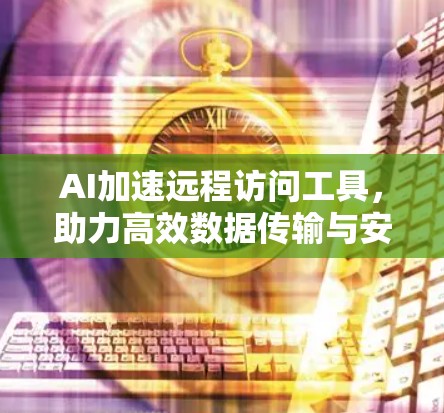 AI加速远程访问工具，助力高效数据传输与安全保护
