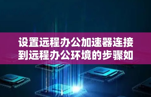 设置远程办公加速器连接到远程办公环境的步骤如下