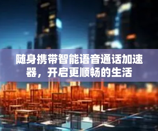 随身携带智能语音通话加速器，开启更顺畅的生活