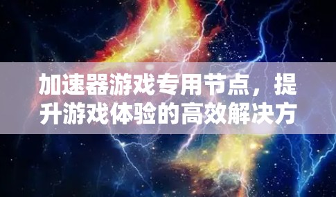 加速器游戏专用节点，提升游戏体验的高效解决方案