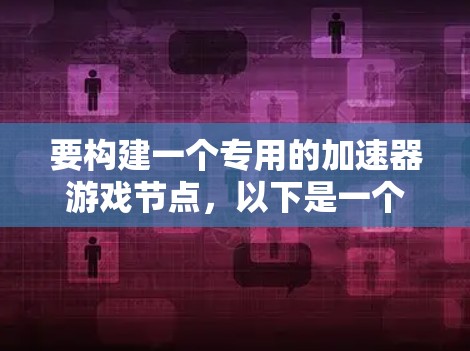 要构建一个专用的加速器游戏节点，以下是一个详细的步骤指南