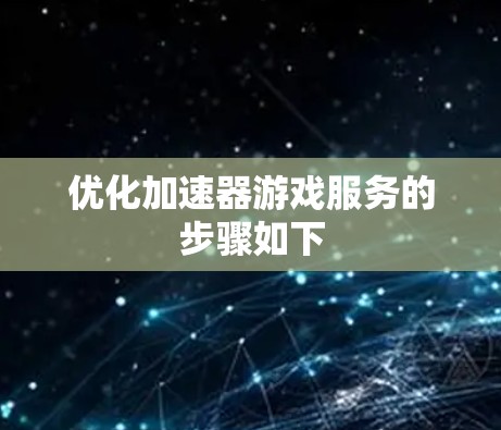 优化加速器游戏服务的步骤如下