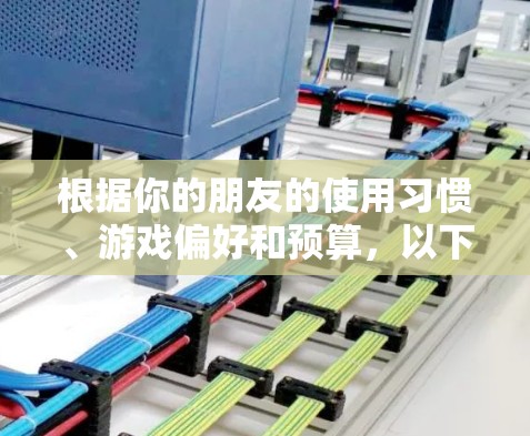 根据你的朋友的使用习惯、游戏偏好和预算，以下是针对不同情况的推荐