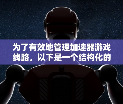 为了有效地管理加速器游戏线路，以下是一个结构化的学习计划，涵盖从理解基础到优化使用的关键步骤