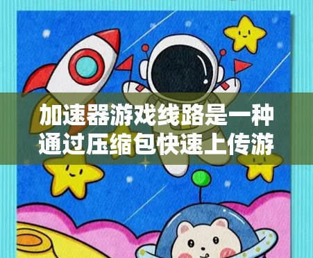 加速器游戏线路是一种通过压缩包快速上传游戏到目标服务器的技术，旨在让玩家在目标服务器上使用他们的加速器，轻松获得游戏。以下是关于加速器游戏线路的一些关键点
