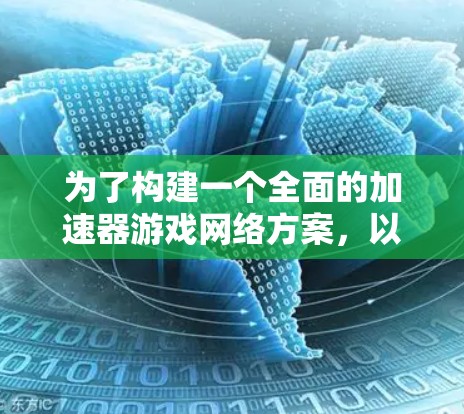 为了构建一个全面的加速器游戏网络方案，以下是一个详细且结构化的解决方案