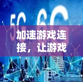 加速游戏连接，让游戏体验更上一层楼