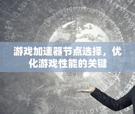游戏加速器节点选择，优化游戏性能的关键