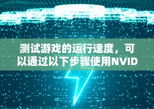 测试游戏的运行速度，可以通过以下步骤使用NVIDIA度量工具来实现