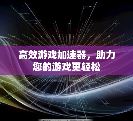 高效游戏加速器，助力您的游戏更轻松