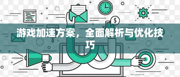游戏加速方案，全面解析与优化技巧