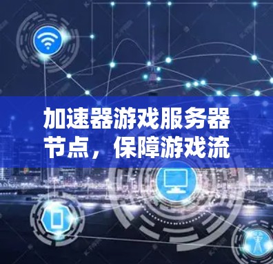 加速器游戏服务器节点，保障游戏流畅的解决方案