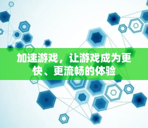 加速游戏，让游戏成为更快、更流畅的体验
